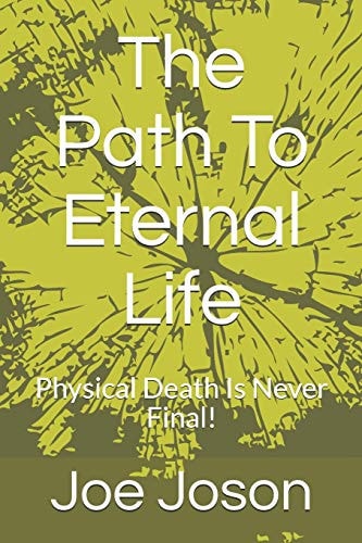 The Path to Eternal Life Physical Death Is Never Final!