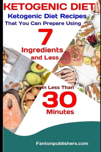 Ketogenic Diet Ketogenic Diet Recipes That You Can Prepare Using 7 Ingredients and Less in Less Than 30 Minutes