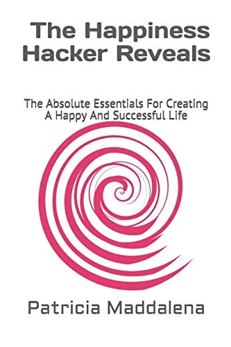 The Happiness Hacker Reveals The Absolute Essentials for Creating a Happy and Successful Life