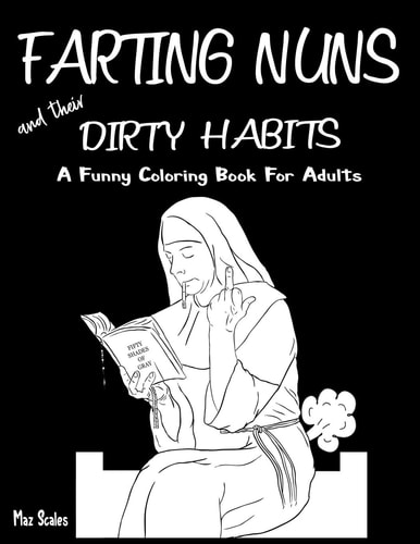 Farting Nuns and Their Dirty Habits Coloring Book For Adults A Wacky Off The Wall Book For Fun and Relaxation, A Fun Gift Idea For Silly People of All Ages.