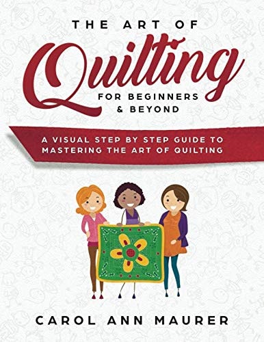 The Art of Quilting for Beginners and Beyond A Visual Step by Step Guide to Mastering the Art of Quilting