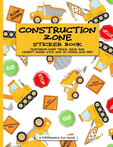Construction Zone Sticker Book (a KIDSspace Fun Book) Featuring Dump Truck, Back Hoe, Cement Mixer, Stop and Go Signs, and Dirt