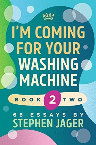 I'm Coming For Your Washing Machine. Book 2 68 Essays by Stephen Jager