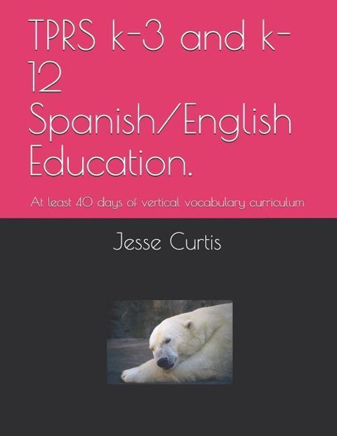 Tprs K-3 and K-12 Spanish/English Education.: At Lest 40 Days of Vertical Vocabulary Curriculum
