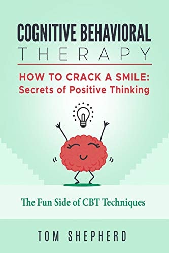 Cognitive Behavioral Therapy How to Crack a Smile: Secrets of Positive Thinking - The Fun Side of Cognitive Behavioral Therapy Techniques