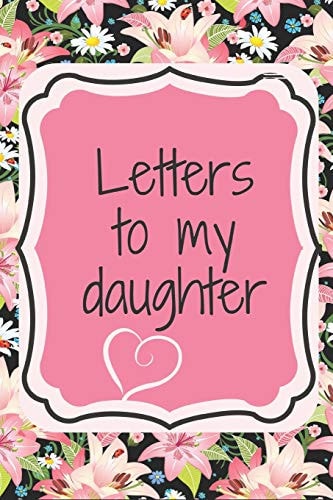 Letters to My Daughter Finally, a Place for All of Your Advice and Life Lessons All in One Spot. Write Funny and Heartfelt Love Letters to the Love of Your Life--Your Daughter