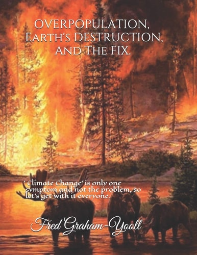 Overpopulation, Earth's Destruction, and the Fix 'climate Change' Is Only a Symptom and Not the Problem So Let's Get with It Everyone