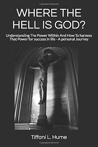 Where the Hell Is God? Understanding the Power Within and How to Harness That Power - a Personal Journey