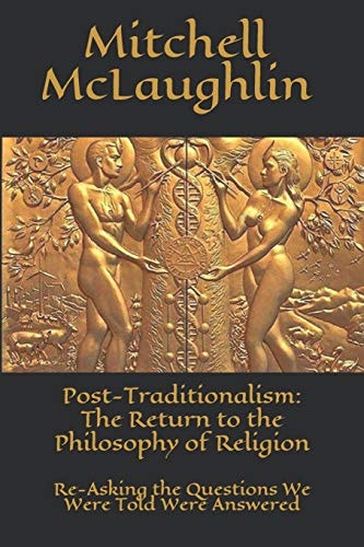 Post-Traditionalism The Return to the Philosophy of Religion: Re-Asking the Questions We Were Told Were Answered