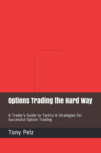 Options Trading the Hard Way A Trader's Guide to Tactics and Strategies for Successful Option Trading