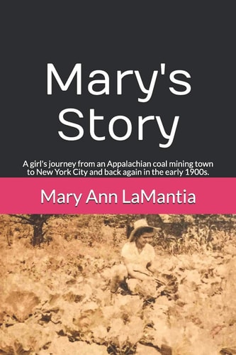 Mary's Story A Girl's Journey from an Appalachian Coal Mining Town to New York City and Back Again in the Early 1900s.