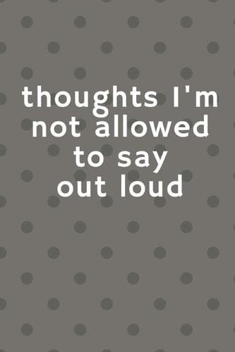 Thoughts I'm Not Allowed To Say Out Loud