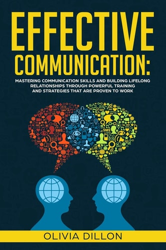 Effective Communication Mastering Communication Skills and Building Lifelong Relationships Through Powerful Training and Strategies That Are Proven to Work