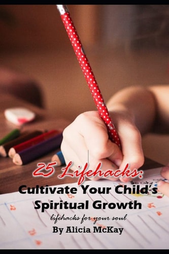 25 Lifehacks Cultivate Your Child's Spiritual Growth: Lifehacks for the Soul