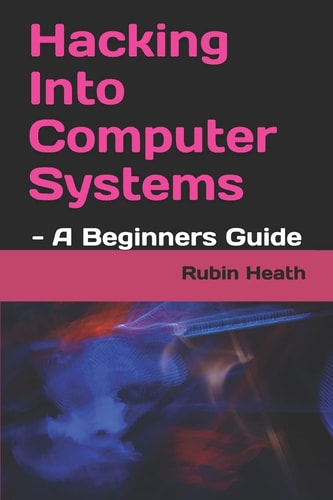 Hacking Into Computer Systems - a Beginners Guide