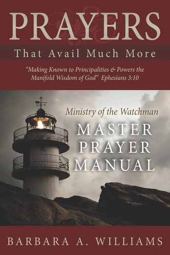 Prayers That Avail Much More Making Known to Principalities and Powers the Manifold Wisdom of God: Ministry of the Watchman Master Prayer Manual