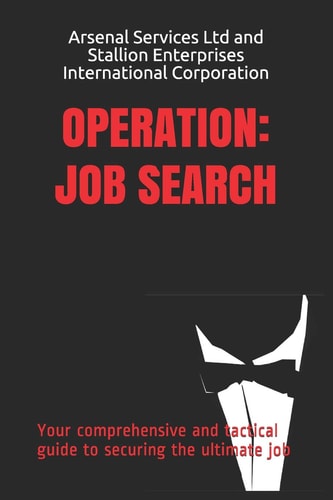 Operation Job Search: Your Comprehensive and Tactical Guide to Securing the Ultimate Job