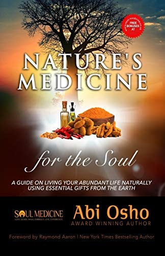 Nature's Medicine for the Soul A Guide on Living Your Abundant Life Naturally Using Essential Gifts from the Earth