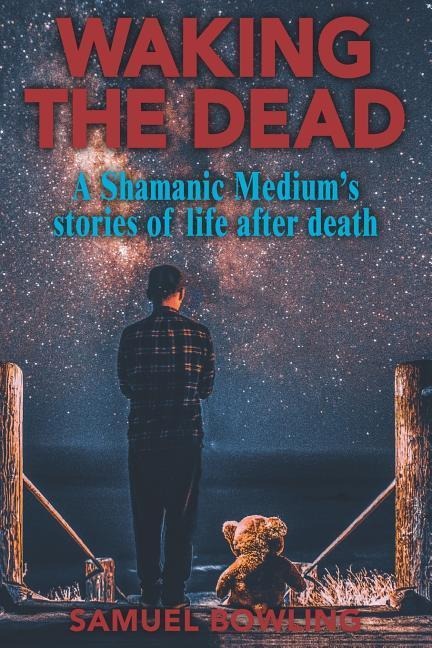 Waking the Dead: A Shamanic Mediums Stories of Life After Death