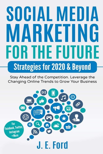 Social Media Marketing for the Future Strategies for 2020 & Beyond: Stay Ahead of the Competition. Leverage Changing Online Trends to Grow Your Business (For Facebook, Twitter, Instagram +More)
