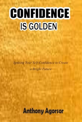 Confidence Is Golden Igniting Your Confidence to Create a Bright Future