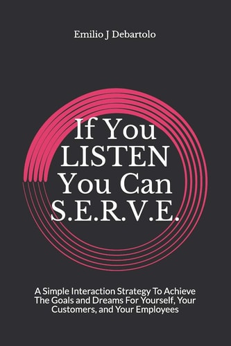 If You Listen You Can S.E.R.V.E. A Simple Interaction Strategy to Achieve Goals and Dreams for Yourself, Your Customers, and Your Employees