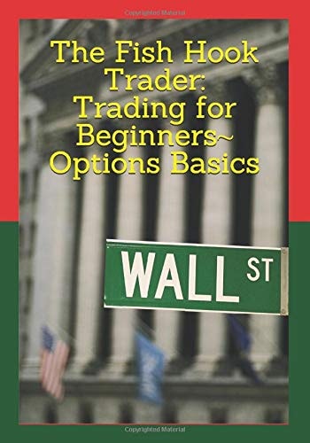 The Fish Hook Trader Trading for Beginners Options Basics: Trading for Beginners Options Basics