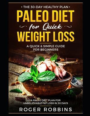 The 30-Day Healthy Plan: Paleo Diet for Quick Weight Loss: A Quick & Simple Guide For Beginners: A Paleo Diet Plan for Unbelievable Fat Loss in 30 Days
