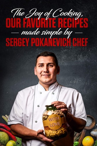 The Joy of Cooking, Our Favorite Recipes Made Simple by Sergey Pokanevich Chef