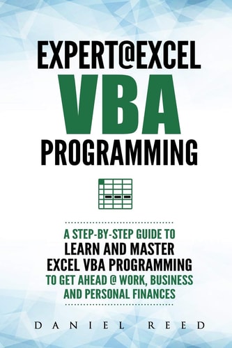 Expert @ Excel VBA Programming A Step-By-Step Guide to Learn and Master Excel VBA Programming to Get Ahead @ Work, Business and Personal Finances