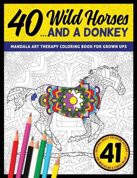 40 Wild Horses... and a Donkey - Mandala Art Therapy Coloring Book for Grown Ups: 41 Original Adult Coloring Designs for Meditation & Stress Relief