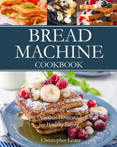 Bread Machine Cookbook Easy-To-Follow Guide to Baking Delicious Homemade Bread for Healthy Eating