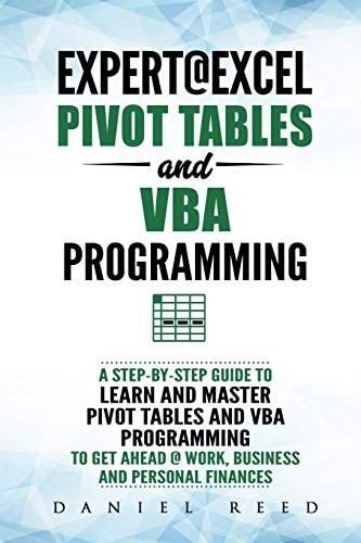 Expert@Excel : Pivot Tables and VBA Programming: Bundle: 2 Books In 1 A Step-By-Step Guide to Learn and Master Pivot Tables and VBA Programming to Get Ahead @ Work, Business and Personal Finances