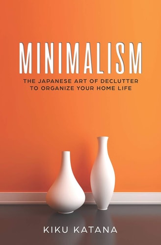 Minimalism The Japanese Art of Declutter to Organize Your Home Life