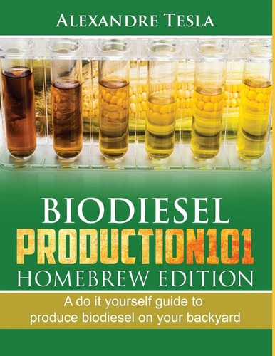 Biodiesel Production101 Homebrew Edition A Do It Yourself Guide to Produce Biodiesel on Your Backyard