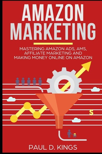 Amazon Marketing Mastering Amazon Ads, AMS, Affiliate Marketing and Making Money Online on Amazon