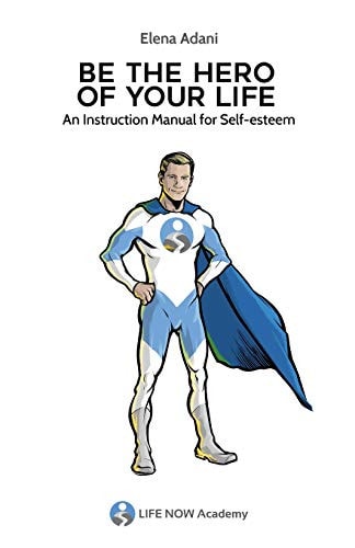 Be the Hero of Your Life An Instruction Manual for Self-Esteem