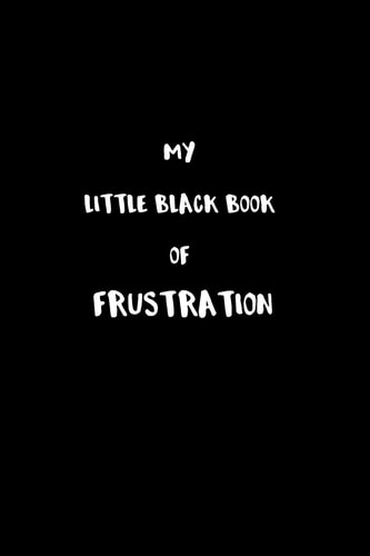 My Little Black Book of Frustration The Frustrations That Are Holding Me Back That I Cannot Talk About