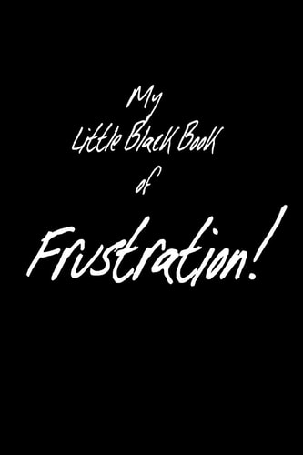 My Little Black Book of Frustration For All You Want to Say in Any Situation But Cannot