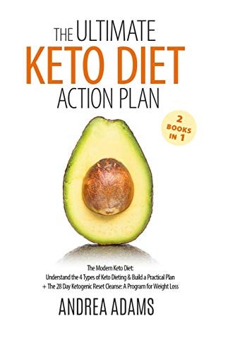 The Ultimate Keto Diet Action Plan (2 Books In 1) The Modern Keto Diet: Understand the 4 Types of Keto Dieting & Build a Practical Plan + the 28 Day Ketogenic Reset Cleanse: a Program for Weight Loss