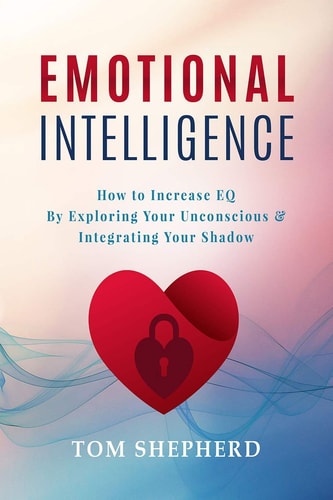 Emotional Intelligence How to Increase Eq by Exploring Your Unconscious & Integrating Your Shadow