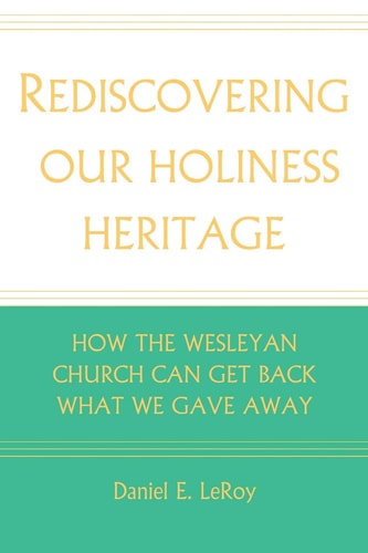 Rediscovering Our Holiness Heritage How The Wesleyan Church Can Get Back What We Gave Away
