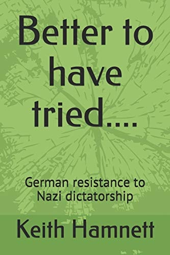 Better to Have Tried... . German Resistance to Nazi Dictatorship