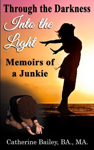 Through the Darkness, Into the Light Memoirs of a Junkie