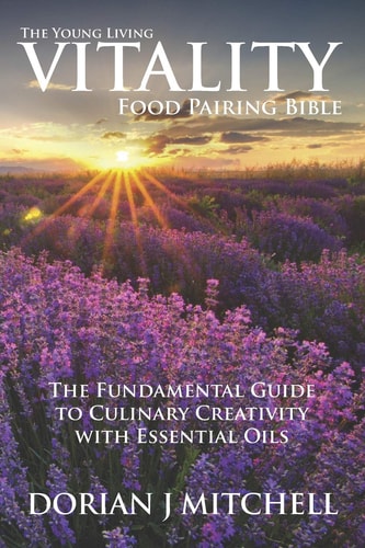 The Young Living Vitality Food Pairing Bible The Fundamental Guide to Culinary Creativity with Essential Oils