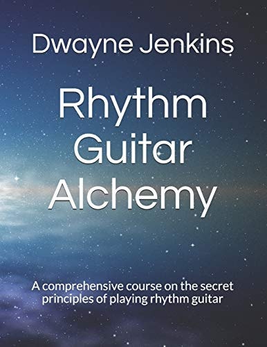 Rhythm Guitar Alchemy A Comprehensive Course on the Secret Principles of Playing Rhythm Guitar
