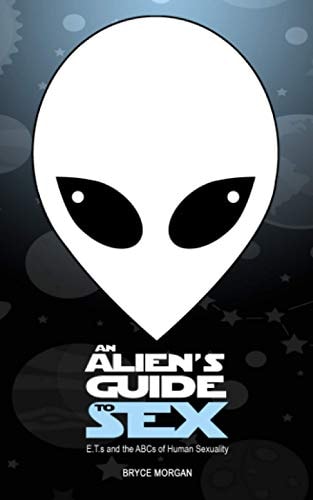 An Alien's Guide to Sex E.T.s & the ABCs of Human Sexuality