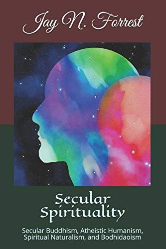 Secular Spirituality Secular Buddhism, Atheistic Humanism, Spiritual Naturalism, and Bodhidaoism (Collected Works)