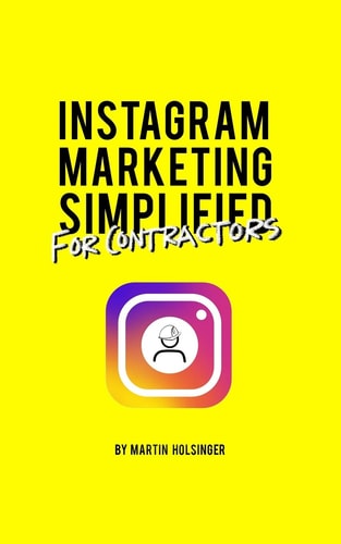 Instagram Marketing Simplified For Contractors How To Easily Market Your Company On Instagram Without Wasting Time Or Money