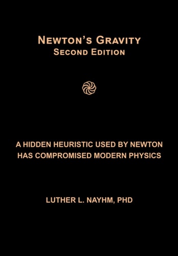 Newton's Gravity Second Edition A Hidden Heuristic Used by Newton Has Compromised Modern Physics